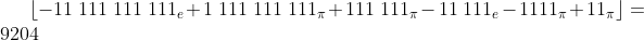 [tex]\lfloor -11\ 111\ 111\ 111_e + 1\ 111\ 111\ 111_\pi + 111\ 111_\pi - 11\ 111_e - 1111_\pi + 11_\pi \rfloor = 9204[/tex]